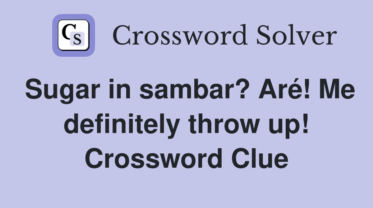 Sugar in sambar? Aré! Me definitely throw up! Crossword Clue Answers